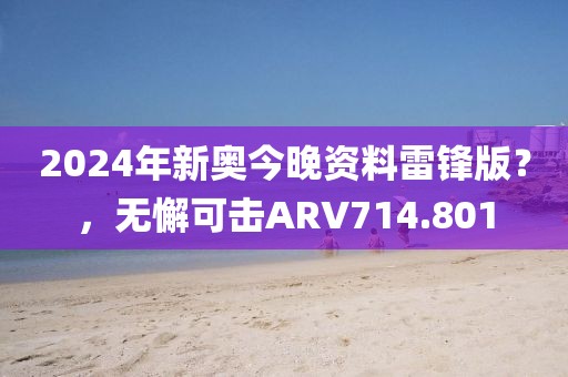 2024年新奧今晚資料雷鋒版？，無懈可擊ARV714.801