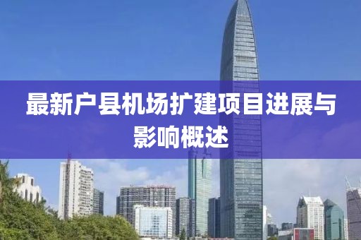 最新戶縣機(jī)場(chǎng)擴(kuò)建項(xiàng)目進(jìn)展與影響概述