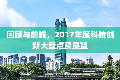 回顧與前瞻，2017年度科技創(chuàng)新大盤點及展望