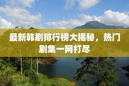 最新韓劇排行榜大揭秘，熱門劇集一網(wǎng)打盡