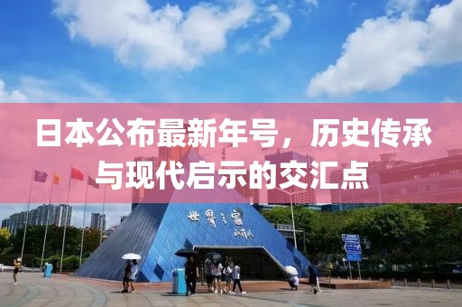 日本公布最新年號(hào)，歷史傳承與現(xiàn)代啟示的交匯點(diǎn)