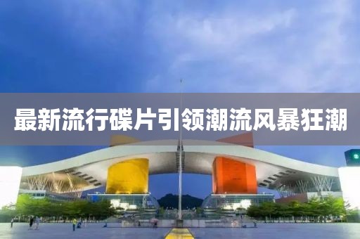 最新流行碟片引領(lǐng)潮流風暴狂潮
