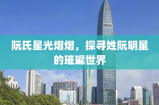 阮氏星光熠熠，探尋姓阮明星的璀璨世界