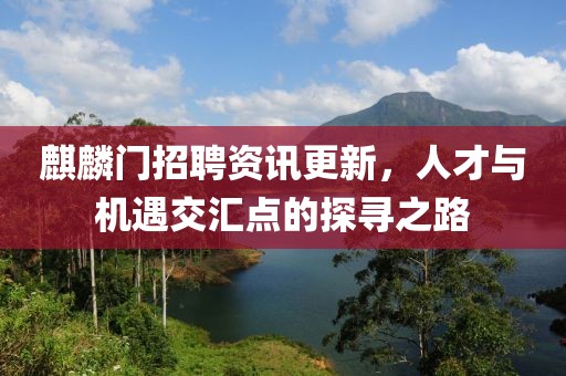 麒麟門招聘資訊更新，人才與機遇交匯點的探尋之路