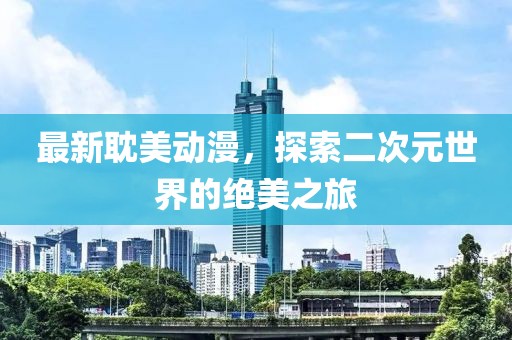 最新耽美動漫，探索二次元世界的絕美之旅