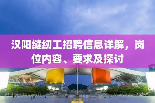 漢陽(yáng)縫紉工招聘信息詳解，崗位內(nèi)容、要求及探討