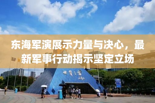 東海軍演展示力量與決心，最新軍事行動揭示堅定立場