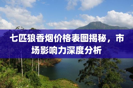 七匹狼香煙價(jià)格表圖揭秘，市場影響力深度分析