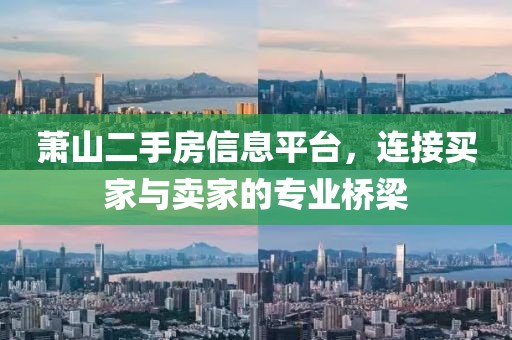 蕭山二手房信息平臺，連接買家與賣家的專業(yè)橋梁