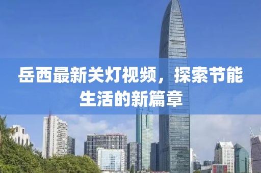 岳西最新關(guān)燈視頻，探索節(jié)能生活的新篇章