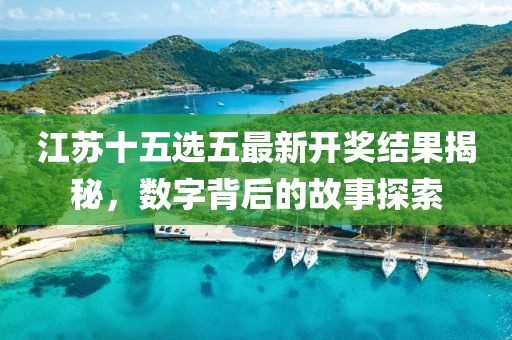 江蘇十五選五最新開獎結(jié)果揭秘，數(shù)字背后的故事探索
