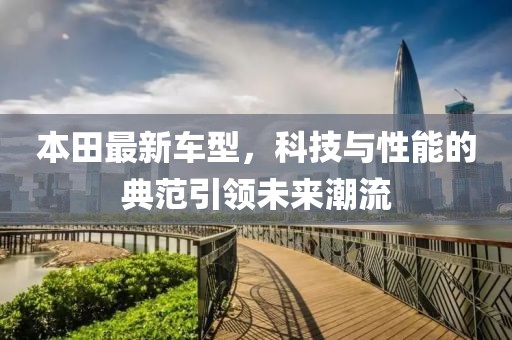 本田最新車型，科技與性能的典范引領(lǐng)未來潮流