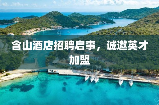 含山酒店招聘啟事，誠(chéng)邀英才加盟