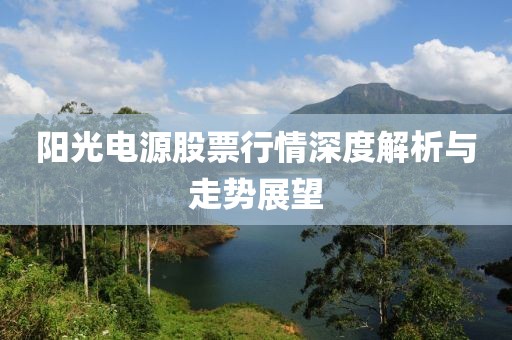 陽光電源股票行情深度解析與走勢展望