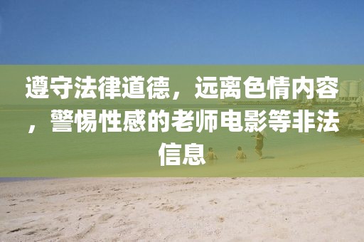 遵守法律道德，遠離色情內(nèi)容，警惕性感的老師電影等非法信息