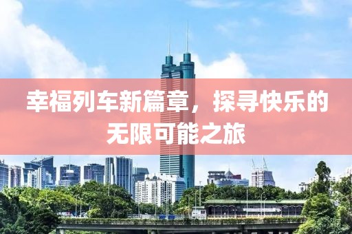 幸福列車新篇章，探尋快樂的無限可能之旅