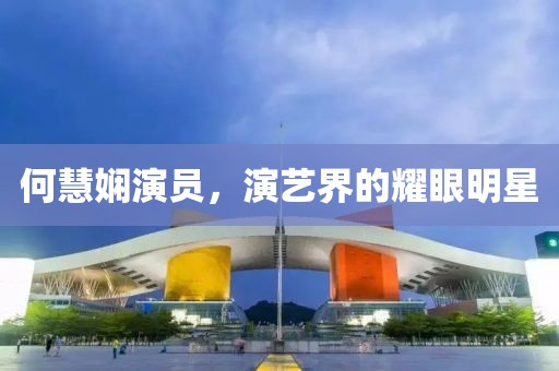 何慧嫻演員，演藝界的耀眼明星