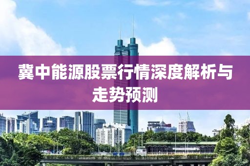 冀中能源股票行情深度解析與走勢預測