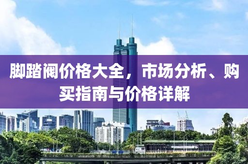 腳踏閥價格大全，市場分析、購買指南與價格詳解