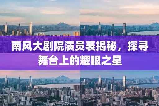 南風大劇院演員表揭秘，探尋舞臺上的耀眼之星