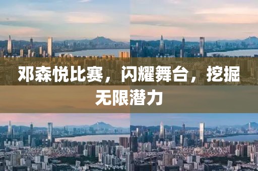鄧森悅比賽，閃耀舞臺(tái)，挖掘無(wú)限潛力