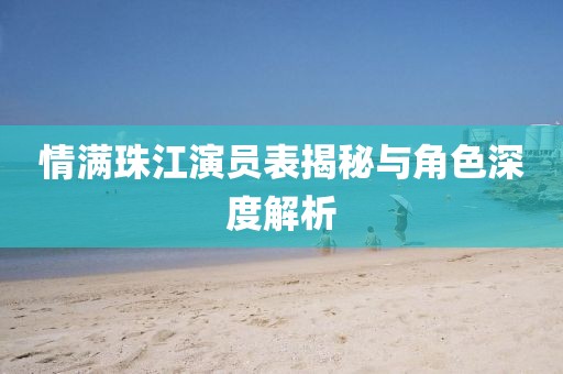情滿珠江演員表揭秘與角色深度解析