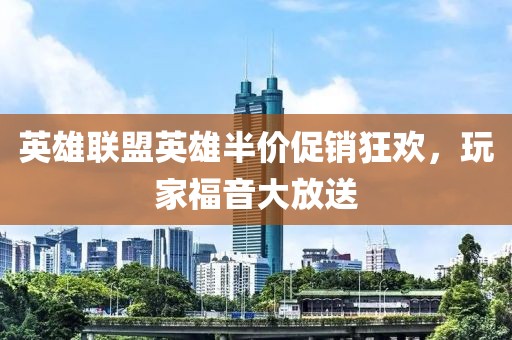 英雄聯(lián)盟英雄半價(jià)促銷(xiāo)狂歡，玩家福音大放送