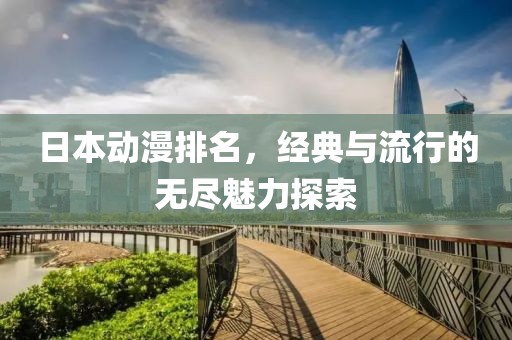 日本動漫排名，經(jīng)典與流行的無盡魅力探索