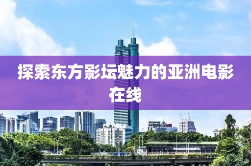 探索東方影壇魅力的亞洲電影在線