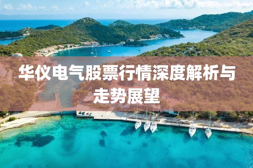 華儀電氣股票行情深度解析與走勢展望