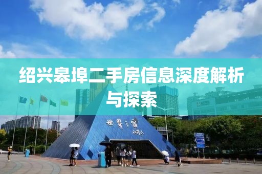 紹興皋埠二手房信息深度解析與探索