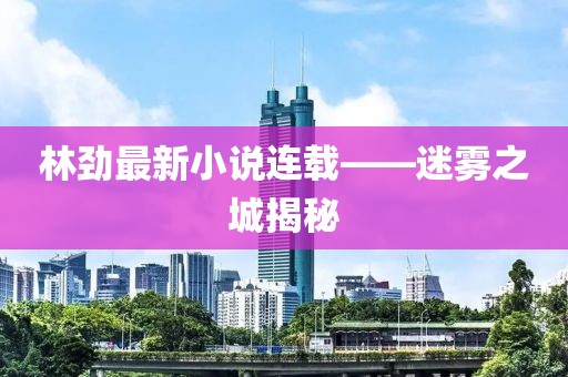 林勁最新小說連載——迷霧之城揭秘