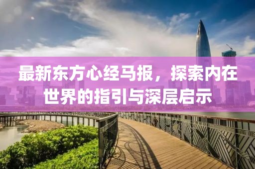 最新東方心經(jīng)馬報，探索內(nèi)在世界的指引與深層啟示