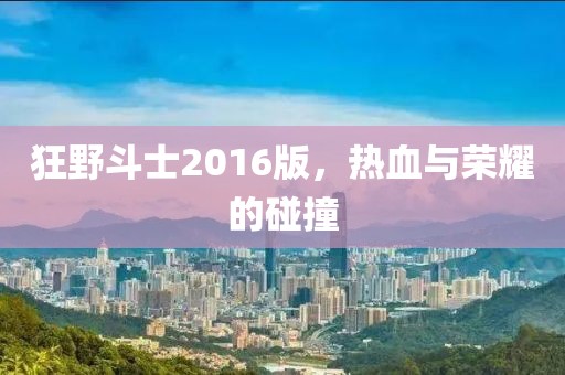 狂野斗士2016版，熱血與榮耀的碰撞