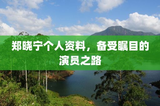 鄭曉寧個人資料，備受矚目的演員之路