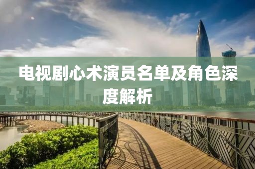 電視劇心術(shù)演員名單及角色深度解析