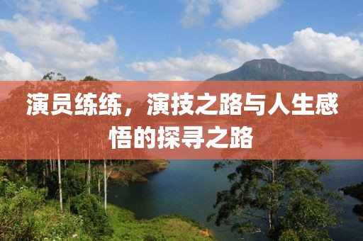 演員練練，演技之路與人生感悟的探尋之路