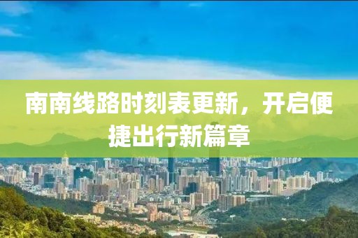 南南線路時(shí)刻表更新，開啟便捷出行新篇章