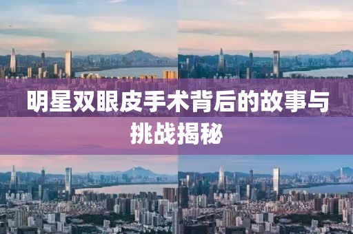 明星雙眼皮手術(shù)背后的故事與挑戰(zhàn)揭秘