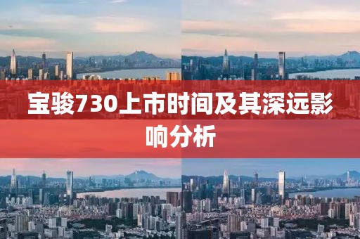 寶駿730上市時間及其深遠(yuǎn)影響分析
