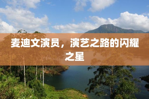 麥迪文演員，演藝之路的閃耀之星