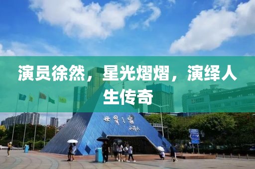 演員徐然，星光熠熠，演繹人生傳奇
