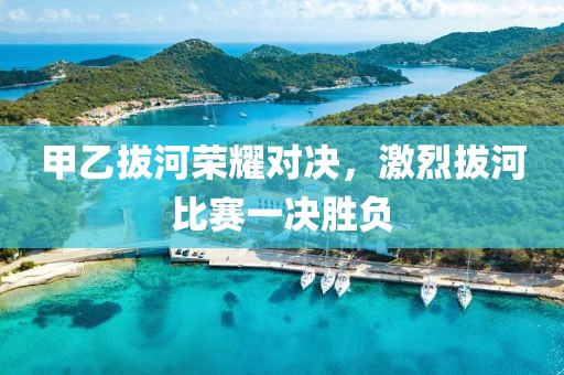 甲乙拔河榮耀對(duì)決，激烈拔河比賽一決勝負(fù)
