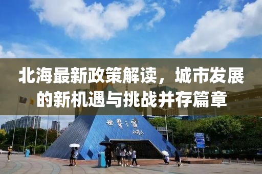 北海最新政策解讀，城市發(fā)展的新機(jī)遇與挑戰(zhàn)并存篇章