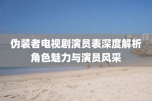 偽裝者電視劇演員表深度解析角色魅力與演員風采
