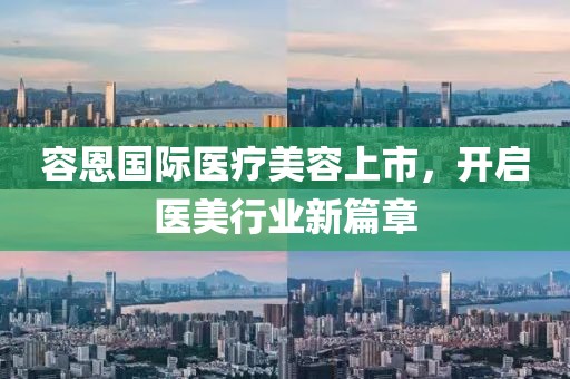 容恩國(guó)際醫(yī)療美容上市，開(kāi)啟醫(yī)美行業(yè)新篇章