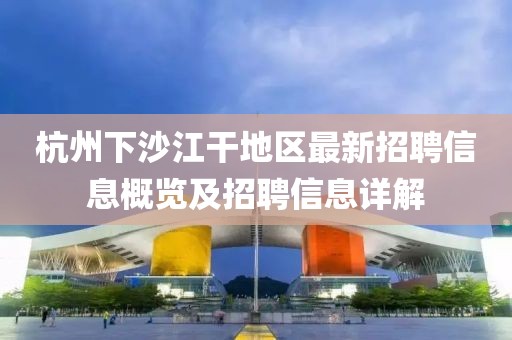 杭州下沙江干地區(qū)最新招聘信息概覽及招聘信息詳解