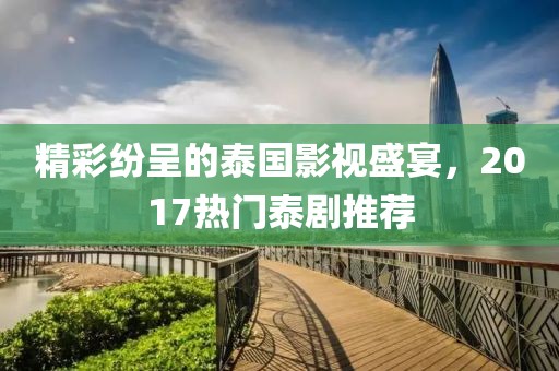 精彩紛呈的泰國(guó)影視盛宴，2017熱門泰劇推薦