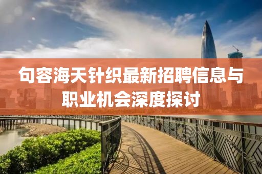句容海天針織最新招聘信息與職業(yè)機(jī)會(huì)深度探討