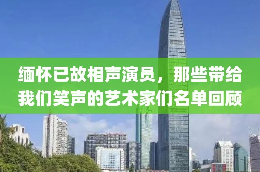 緬懷已故相聲演員，那些帶給我們笑聲的藝術(shù)家們名單回顧